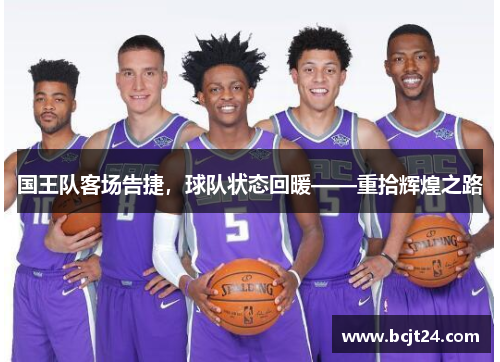 国王队客场告捷，球队状态回暖——重拾辉煌之路