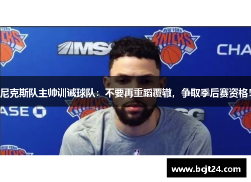 尼克斯队主帅训诫球队：不要再重蹈覆辙，争取季后赛资格！