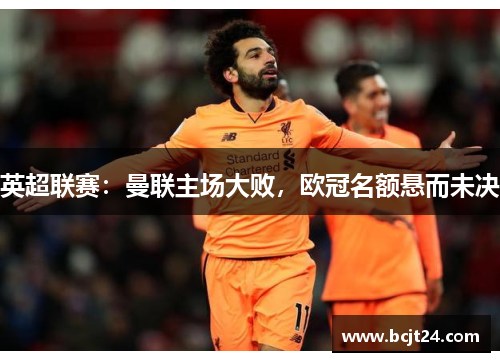 英超联赛：曼联主场大败，欧冠名额悬而未决