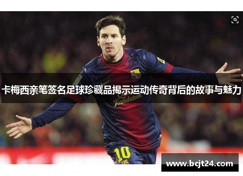 卡梅西亲笔签名足球珍藏品揭示运动传奇背后的故事与魅力