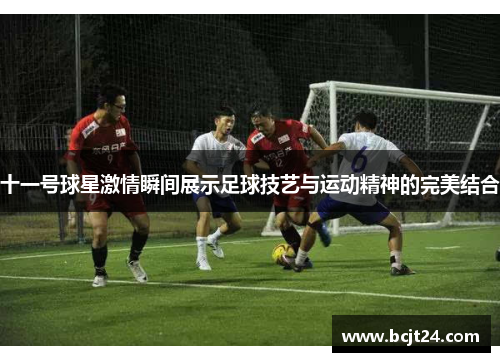 十一号球星激情瞬间展示足球技艺与运动精神的完美结合