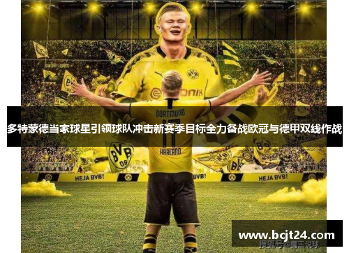 多特蒙德当家球星引领球队冲击新赛季目标全力备战欧冠与德甲双线作战
