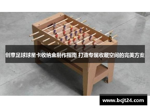 创意足球球星卡收纳盒制作指南 打造专属收藏空间的完美方案