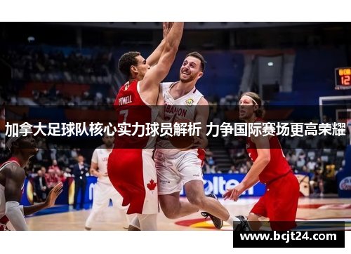 加拿大足球队核心实力球员解析 力争国际赛场更高荣耀
