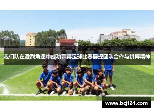 我们队在激烈角逐中成功赢得足球比赛展现团队合作与拼搏精神