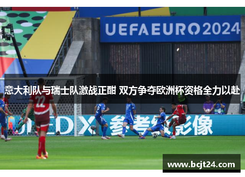 意大利队与瑞士队激战正酣 双方争夺欧洲杯资格全力以赴