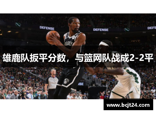 雄鹿队扳平分数，与篮网队战成2-2平