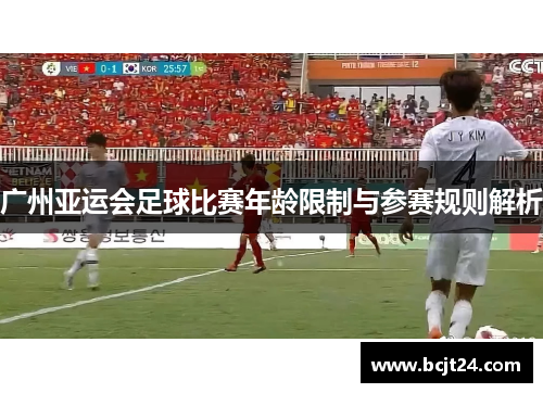 广州亚运会足球比赛年龄限制与参赛规则解析
